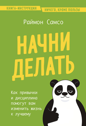 Эксмо Раймон Самсо "Начни делать. Как привычки и дисциплина помогут вам изменить жизнь к лучшему" 419567 978-5-04-187535-0 