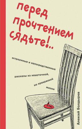 Эксмо Алексей Болдырев "Перед прочтением сядьте!.. Остроумные и непосредственные рассказы из нешуточной, но прекрасной жизни" 419604 978-5-04-188927-2 