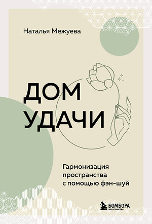 Эксмо Наталья Межуева "Дом удачи. Гармонизация пространства с помощью фэн-шуй" 419606 978-5-04-188890-9 