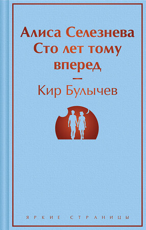 Эксмо Кир Булычев "Алиса Селезнёва. Сто лет тому вперед" 419697 978-5-04-191772-2 