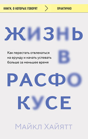 Эксмо Майкл Хайятт "Жизнь в расфокусе. Как перестать отвлекаться на ерунду и начать успевать больше за меньшее время" 419715 978-5-04-192641-0 