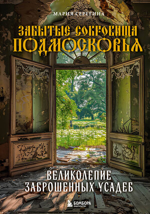 Эксмо Мария Серегина "Забытые сокровища Подмосковья. Великолепие заброшенных усадеб" 419718 978-5-04-193000-4 