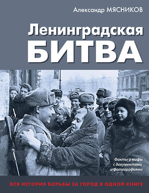 Эксмо Александр Мясников "Ленинградская битва. Факты и мифы с документами и фотографиями" 419804 978-5-04-198723-7 