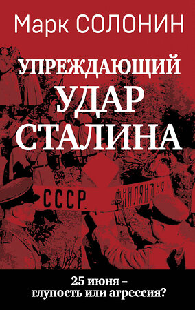 Эксмо Марк Солонин "Упреждающий удар» Сталина. 25 июня – глупость или агрессия?" 419841 978-5-9955-1221-9 