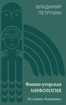 Эксмо Владимир Петрухин "Финно-угорская мифология. По следам «Калевалы»" 419854 978-5-04-198749-7 