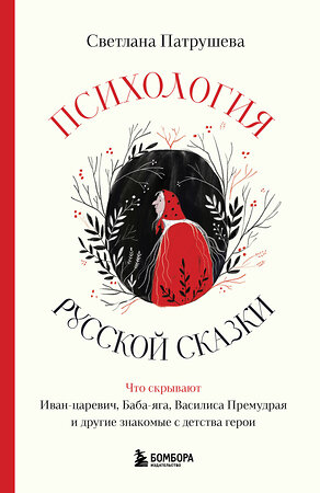 Эксмо Светлана Патрушева "Психология русской сказки. Что скрывают Иван Царевич, Баба Яга, Василиса Премудрая и другие знакомые с детства герои" 419901 978-5-04-198465-6 