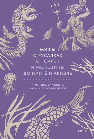 Эксмо Кристина Баккилега, Мари Алохалани Браун "Мифы о русалках. От сирен и Мелюзины до нингё и Ариэль" 419924 978-5-00214-445-7 