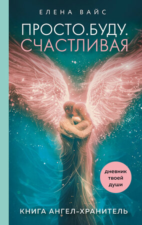 Эксмо Елена Вайс "Просто. Буду. Счастливая. Дневник твоей души + колода карт-посланий (новое оформление)" 419928 978-5-04-198886-9 