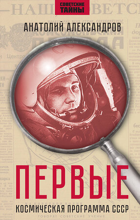 Эксмо Анатолий Александров "Первые. Космическая программа СССР" 420014 978-5-00222-271-1 