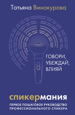 АСТ Татьяна Винокурова "Спикермания. Говори, убеждай, влияй. Первое пошаговое руководство профессионального спикера" 420414 978-5-17-158894-6 