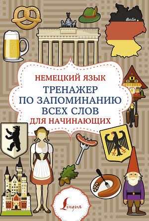 АСТ . "Немецкий язык. Тренажер по запоминанию всех слов для начинающих" 420512 978-5-17-161116-3 