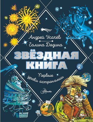 АСТ Усачев Андрей, Дядина Галина "Звездная книга. Первые уроки астрономии" 420565 978-5-17-162282-4 