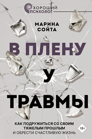 АСТ Марина Сойта "В плену у травмы. Как подружиться со своим тяжелым прошлым и обрести счастливую жизнь" 420572 978-5-17-162425-5 