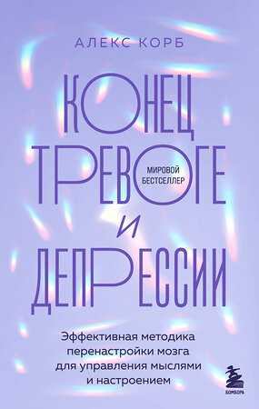 Эксмо Алекс Корб "Конец тревоге и депрессии. Эффективная методика перенастройки мозга для управления мыслями и настроением" 427831 978-5-04-188817-6 