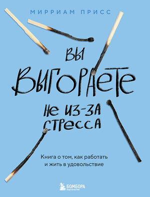 Эксмо Мирриам Присс "Вы выгораете не из-за стресса. Книга о том, как работать и жить в удовольствие" 427857 978-5-04-191741-8 