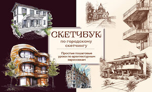 Эксмо Николаева А.Н. "Скетчбук по городскому скетчингу. Простые пошаговые уроки по архитектурным зарисовкам" 427997 978-5-04-197856-3 