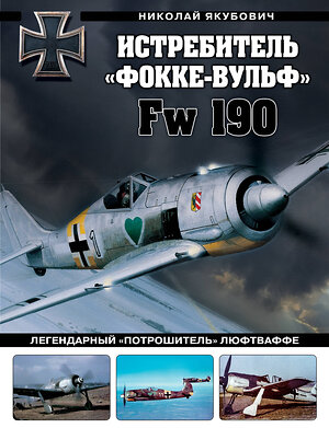 Эксмо Николай Якубович "Истребитель «Фокке-Вульф» Fw 190. Легендарный «потрошитель» Люфтваффе" 428021 978-5-04-198781-7 