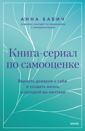 Эксмо Анна Бабич "Книга-сериал по самооценке. Вернуть доверие к себе и создать жизнь, о которой вы мечтали" 428191 978-5-00214-513-3 