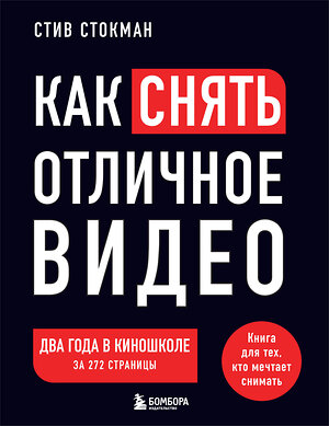 Эксмо Стив Стокман "Как снять отличное видео. Книга для тех, кто мечтает снимать (черное оформление)" 428192 978-5-04-200837-5 