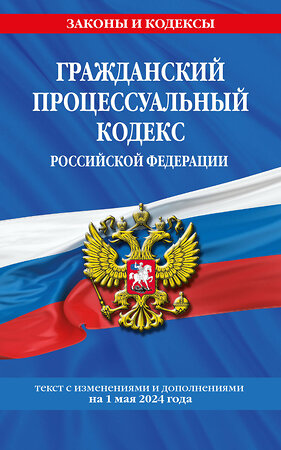 Эксмо "Гражданский процессуальный кодекс РФ по сост. на 01.05.24 / ГПК РФ" 428221 978-5-04-201529-8 