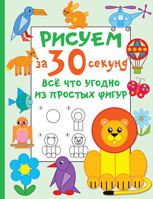 АСТ Дмитриева В.Г. "Рисуем за 30 секунд всё что угодно из простых фигур" 428399 978-5-17-152284-1 