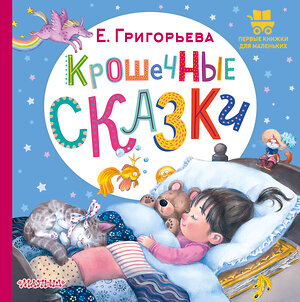 АСТ Григорьева Е.В. "Крошечные сказки" 428455 978-5-17-157692-9 