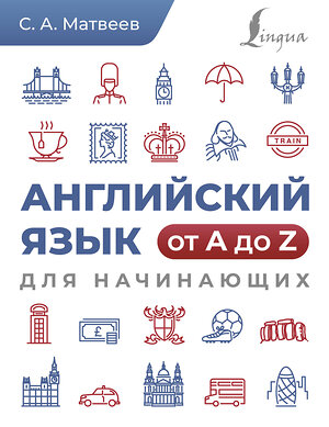 АСТ С. А. Матвеев "Английский язык от A до Z для начинающих" 428603 978-5-17-161982-4 