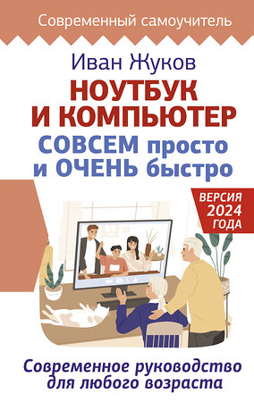 АСТ Иван Жуков "Ноутбук и компьютер СОВСЕМ просто и ОЧЕНЬ быстро. Современное руководство для любого возраста" 428872 978-5-17-165081-0 