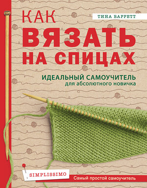 Эксмо Тина Баррет "Как вязать на спицах. Идеальный самоучитель для абсолютного новичка" 435141 978-5-04-089150-4 