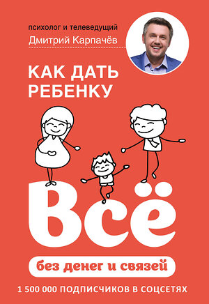 Эксмо Дмитрий Карпачев "Как дать ребенку все без денег и связей" 435172 978-5-04-099693-3 