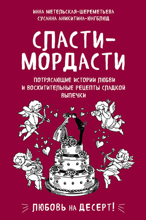 Эксмо Инна Метельская-Шереметьева, Сусанна Аникитина-Юнгблюд "Сласти-мордасти. Потрясающие истории любви и восхитительные рецепты сладкой выпечки" 435181 978-5-04-101778-1 