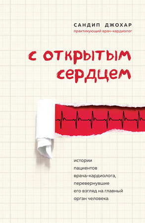 Эксмо Сандип Джохар "С открытым сердцем. Истории пациентов врача-кардиолога, перевернувшие его взгляд на главный орган человека" 435188 978-5-04-103970-7 