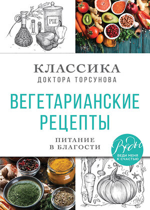 Эксмо Олег Торсунов "Вегетарианские рецепты. Питание в благости. Классика доктора Торсунов" 435247 978-5-04-118733-0 