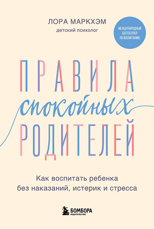 Эксмо Лора Маркхэм "Правила спокойных родителей. Как воспитать ребенка без наказаний, истерик и стресса" 435261 978-5-04-153946-7 