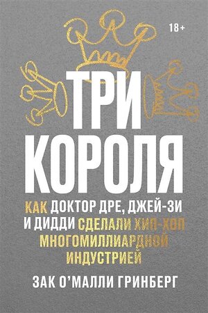 Эксмо Зак О’Малли Гринберг "Три короля. Как Доктор Дре, Джей-Зи и Дидди сделали хип-хоп многомиллиардной индустрией" 435310 978-5-6042628-4-9 