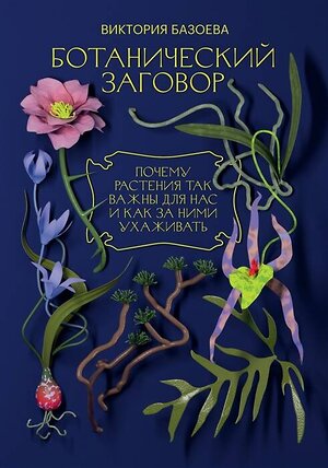 Эксмо Виктория Базоева "Ботанический заговор. Почему растения так важны для нас и как за ними ухаживать" 435314 978-5-6046530-3-6 