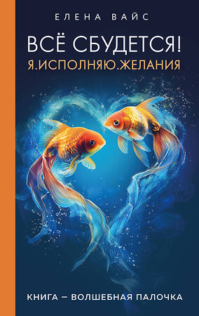 Эксмо Елена Вайс "Всё сбудется! Я. Исполняю. Желания (новое оф)" 435328 978-5-04-173435-0 