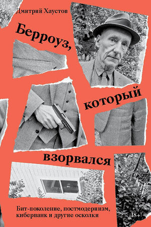 Эксмо Дмитрий Хаустов "Берроуз, который взорвался. Бит-поколение, постмодернизм, киберпанк и другие осколки" 435353 978-5-6044581-0-5 