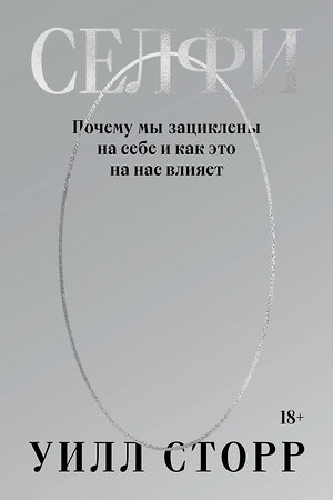 Эксмо Уилл Сторр "Селфи. Почему мы зациклены на себе и как это на нас влияет (переиздание 2024)" 435420 978-5-6048297-7-6 