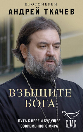 Эксмо Протоиерей Андрей Ткачев "Взыщите Бога. Путь к вере и будущее современного мира" 435501 978-5-04-193361-6 