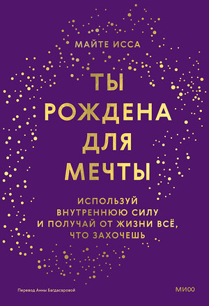 Эксмо Майте Исса "Ты рождена для мечты. Используй внутреннюю силу и получай от жизни всё, что захочешь" 435705 978-5-00214-426-6 