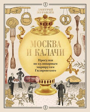 Эксмо Дмитрий Журавлев "Москва и калачи. Прогулки по кулинарным маршрутам Гиляровского" 435833 978-5-00214-228-6 