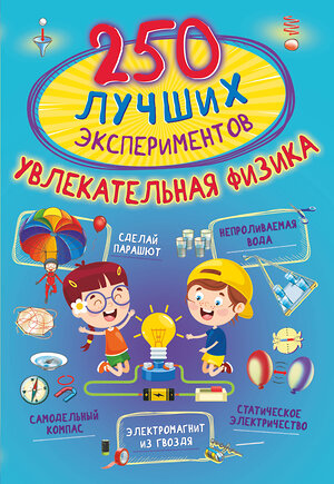 АСТ Аниашвили К.С., Вайткене Л.Д., Талер М.В. "250 лучших экспериментов. Увлекательная физика" 436064 978-5-17-136184-6 