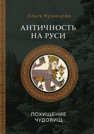 АСТ Кузнецова О.А. "Античность на Руси: похищение чудовищ" 436170 978-5-17-155868-0 