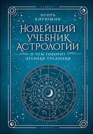 АСТ Игорь Кирюшин "Новейший учебник астрологии. О чем говорит древняя традиция" 436311 978-5-17-162755-3 