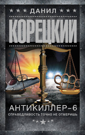 АСТ Данил Корецкий "Антикиллер-6. Справедливость точно не отмеришь" 436418 978-5-17-164154-2 