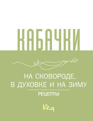 АСТ . "Кабачки, На сковороде, в духовке и на зиму" 436591 978-5-17-163303-5 