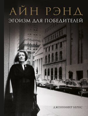 Эксмо Дженнифер Бернс "Айн Рэнд. Эгоизм для победителей" 437629 978-5-04-109540-6 