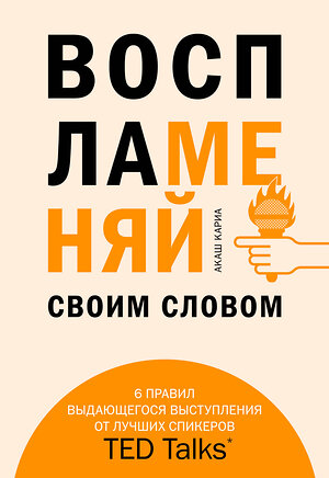 Эксмо Акаш Кариа "Воспламеняй своим словом. 6 правил выдающегося выступления от лучших спикеров TED Talks" 437633 978-5-04-105938-5 