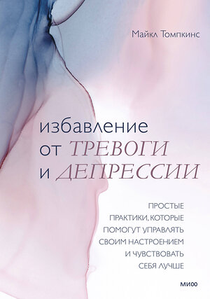 Эксмо Майкл Томпкинс "Избавление от тревоги и депрессии. Простые практики, которые помогут управлять своим настроением и чувствовать себя лучше" 437719 978-5-00195-162-9 